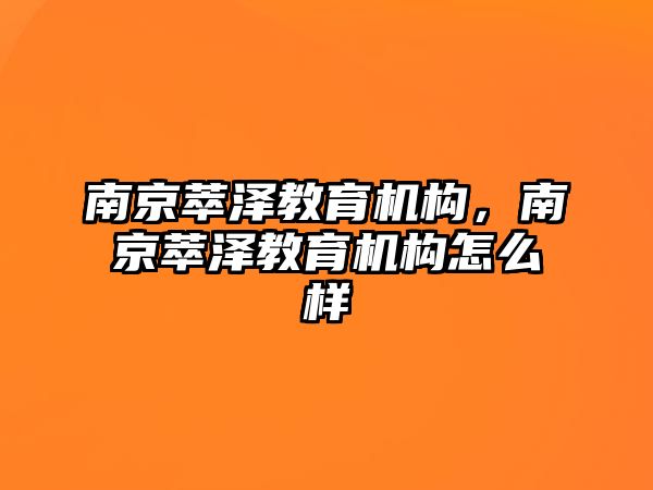 南京萃澤教育機構(gòu)，南京萃澤教育機構(gòu)怎么樣