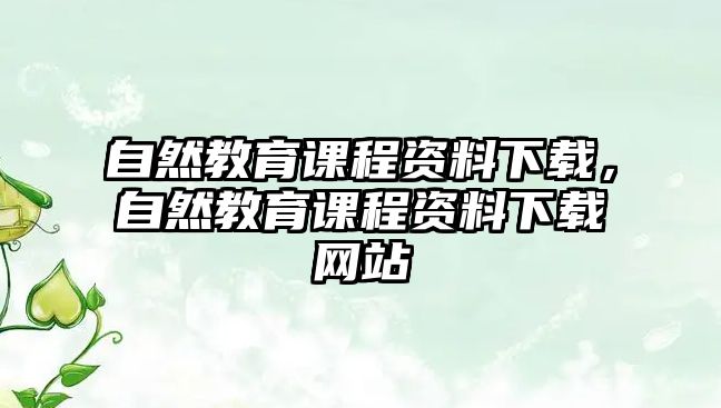 自然教育課程資料下載，自然教育課程資料下載網(wǎng)站