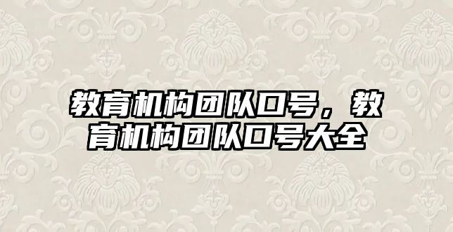 教育機(jī)構(gòu)團(tuán)隊(duì)口號(hào)，教育機(jī)構(gòu)團(tuán)隊(duì)口號(hào)大全