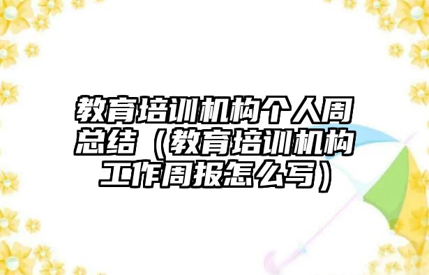 教育培訓機構(gòu)個人周總結(jié)（教育培訓機構(gòu)工作周報怎么寫）