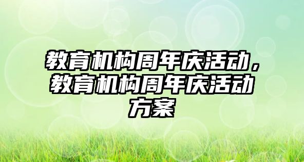 教育機(jī)構(gòu)周年慶活動，教育機(jī)構(gòu)周年慶活動方案