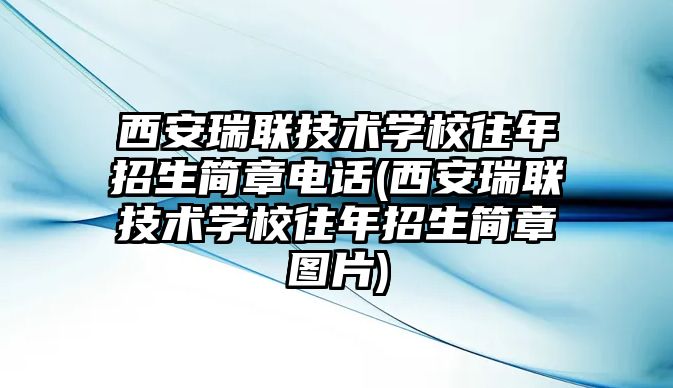 西安瑞聯(lián)技術學校往年招生簡章電話(西安瑞聯(lián)技術學校往年招生簡章圖片)