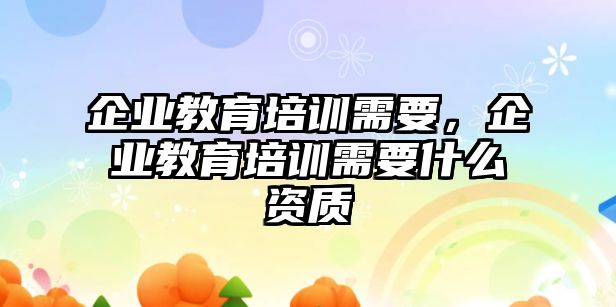 企業(yè)教育培訓需要，企業(yè)教育培訓需要什么資質