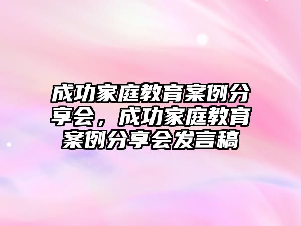 成功家庭教育案例分享會(huì)，成功家庭教育案例分享會(huì)發(fā)言稿