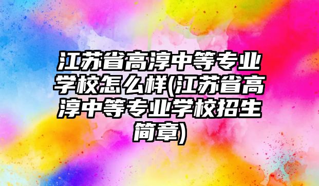 江蘇省高淳中等專業(yè)學(xué)校怎么樣(江蘇省高淳中等專業(yè)學(xué)校招生簡章)