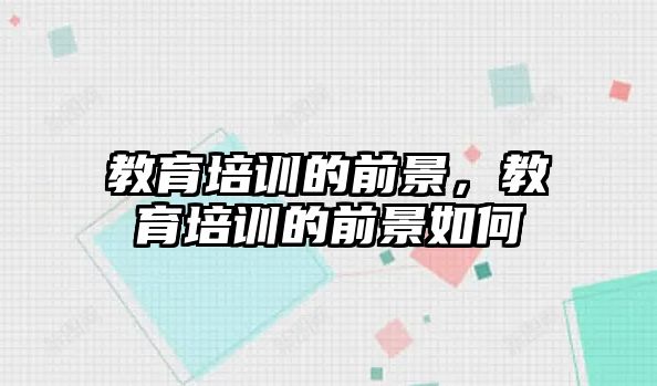 教育培訓的前景，教育培訓的前景如何