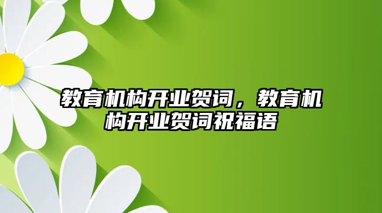 教育機構開業(yè)賀詞，教育機構開業(yè)賀詞祝福語