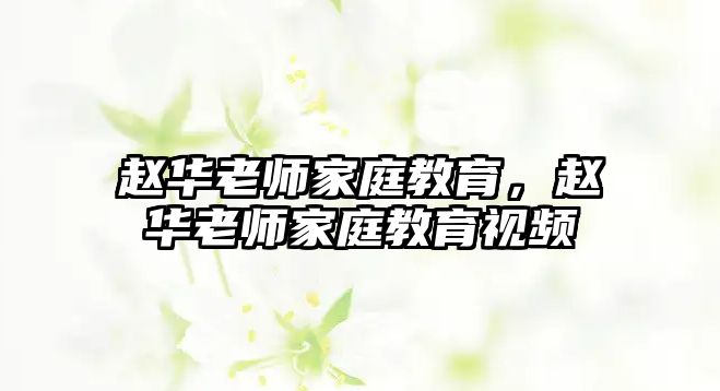 趙華老師家庭教育，趙華老師家庭教育視頻