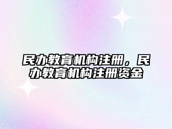 民辦教育機(jī)構(gòu)注冊(cè)，民辦教育機(jī)構(gòu)注冊(cè)資金