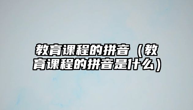 教育課程的拼音（教育課程的拼音是什么）