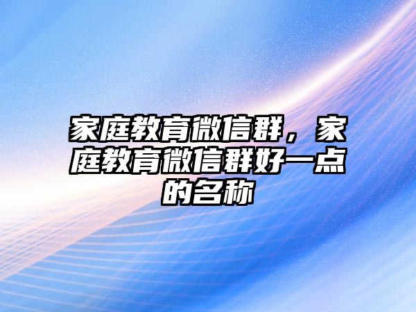 家庭教育微信群，家庭教育微信群好一點的名稱