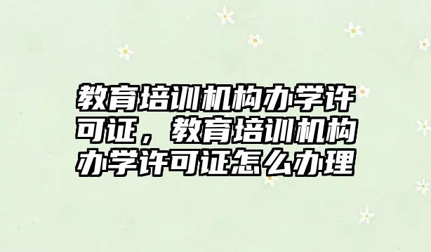 教育培訓機構(gòu)辦學許可證，教育培訓機構(gòu)辦學許可證怎么辦理