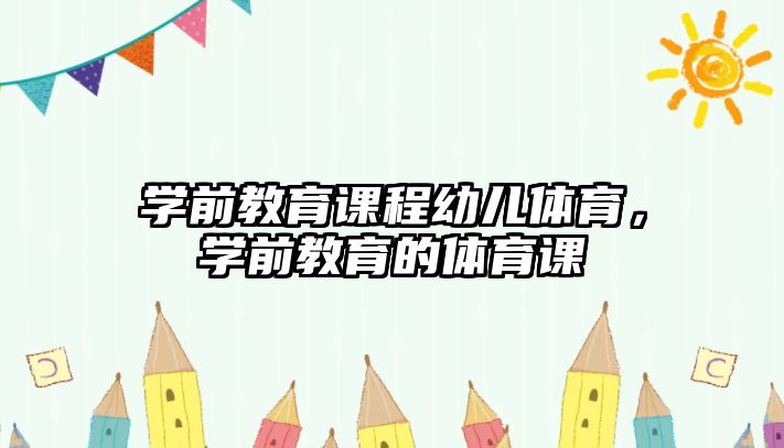 學(xué)前教育課程幼兒體育，學(xué)前教育的體育課