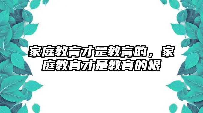 家庭教育才是教育的，家庭教育才是教育的根