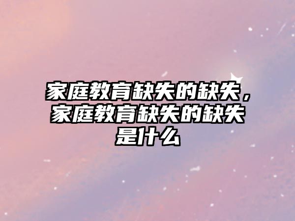 家庭教育缺失的缺失，家庭教育缺失的缺失是什么