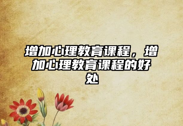 增加心理教育課程，增加心理教育課程的好處