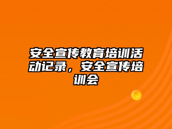 安全宣傳教育培訓(xùn)活動記錄，安全宣傳培訓(xùn)會