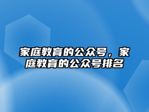 家庭教育的公眾號(hào)，家庭教育的公眾號(hào)排名