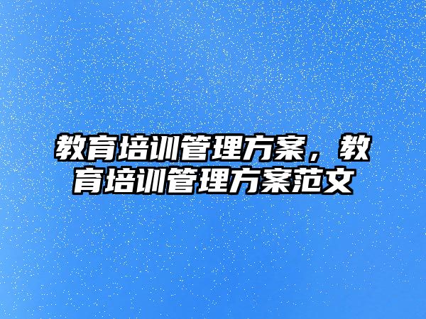 教育培訓管理方案，教育培訓管理方案范文