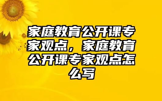 家庭教育公開課專家觀點，家庭教育公開課專家觀點怎么寫