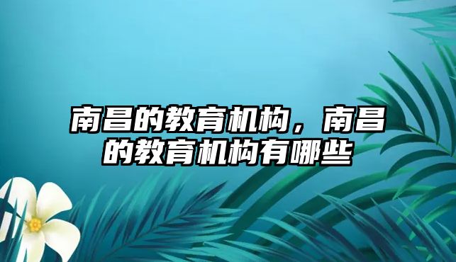 南昌的教育機構(gòu)，南昌的教育機構(gòu)有哪些