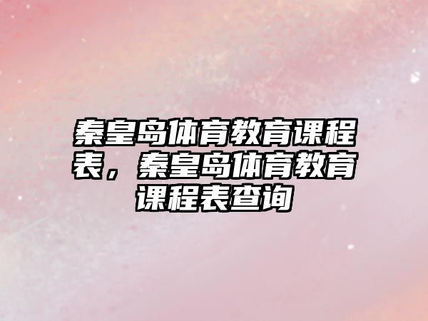 秦皇島體育教育課程表，秦皇島體育教育課程表查詢