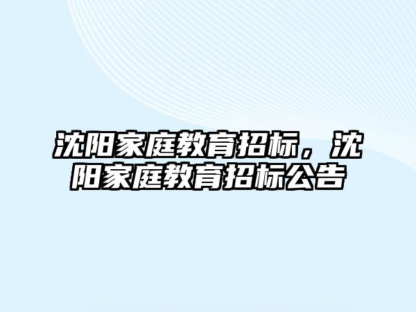 沈陽家庭教育招標(biāo)，沈陽家庭教育招標(biāo)公告