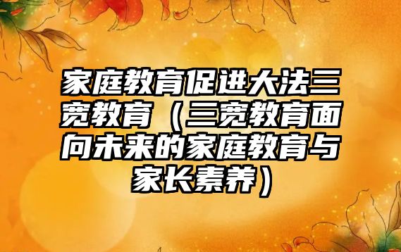 家庭教育促進大法三寬教育（三寬教育面向未來的家庭教育與家長素養(yǎng)）