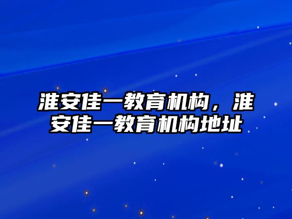 淮安佳一教育機構(gòu)，淮安佳一教育機構(gòu)地址