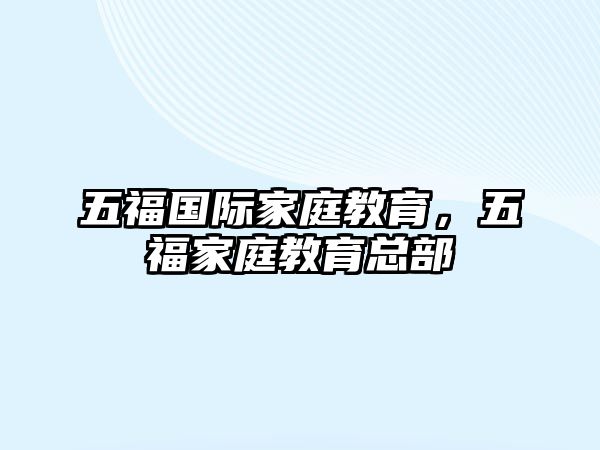 五福國(guó)際家庭教育，五福家庭教育總部