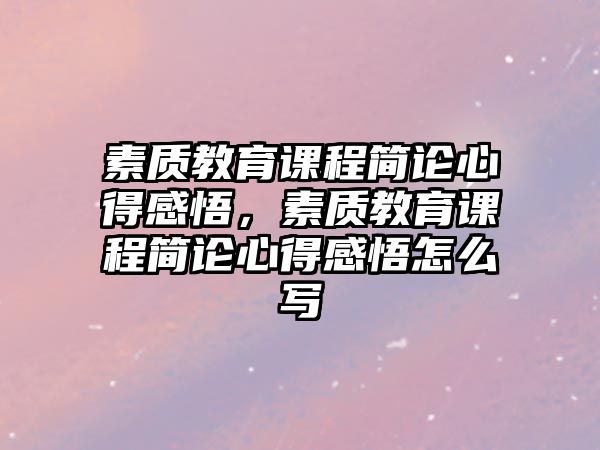 素質(zhì)教育課程簡(jiǎn)論心得感悟，素質(zhì)教育課程簡(jiǎn)論心得感悟怎么寫