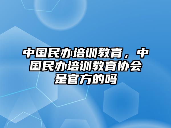 中國(guó)民辦培訓(xùn)教育，中國(guó)民辦培訓(xùn)教育協(xié)會(huì)是官方的嗎