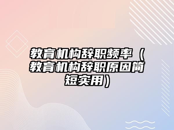 教育機構辭職頻率（教育機構辭職原因簡短實用）