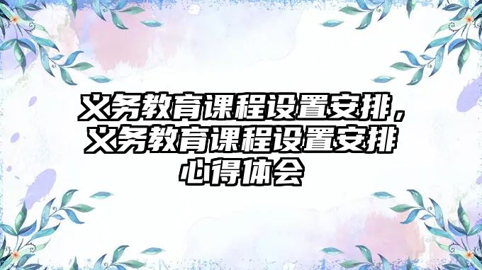 義務(wù)教育課程設(shè)置安排，義務(wù)教育課程設(shè)置安排心得體會