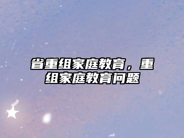 省重組家庭教育，重組家庭教育問題