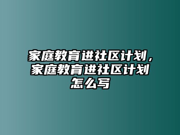 家庭教育進社區(qū)計劃，家庭教育進社區(qū)計劃怎么寫