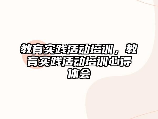 教育實踐活動培訓，教育實踐活動培訓心得體會