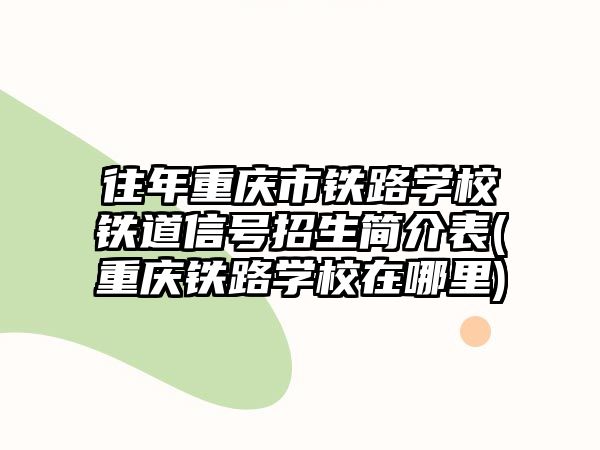 往年重慶市鐵路學(xué)校鐵道信號招生簡介表(重慶鐵路學(xué)校在哪里)