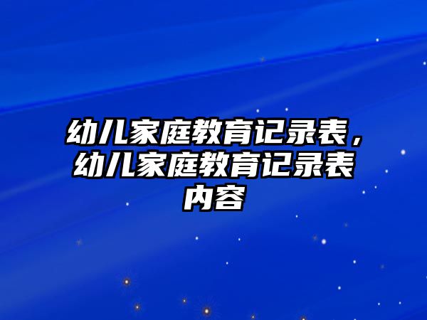 幼兒家庭教育記錄表，幼兒家庭教育記錄表內(nèi)容