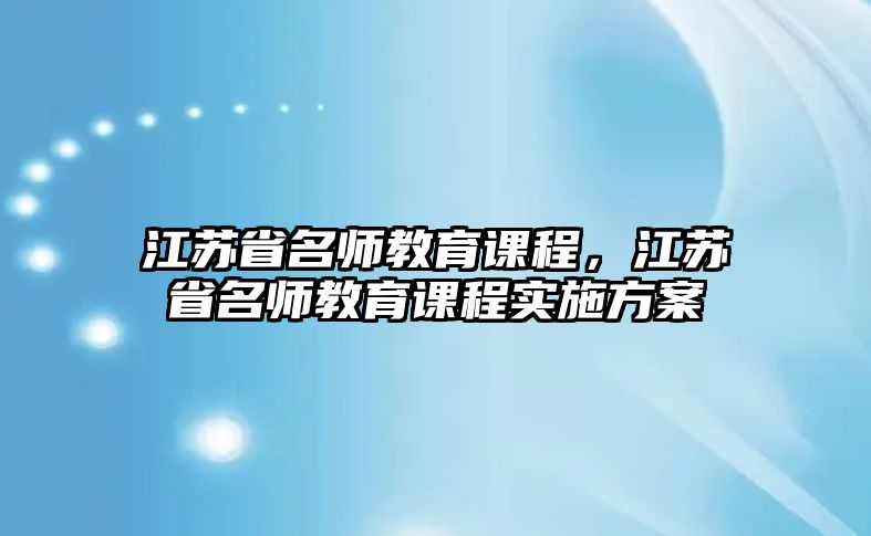 江蘇省名師教育課程，江蘇省名師教育課程實(shí)施方案