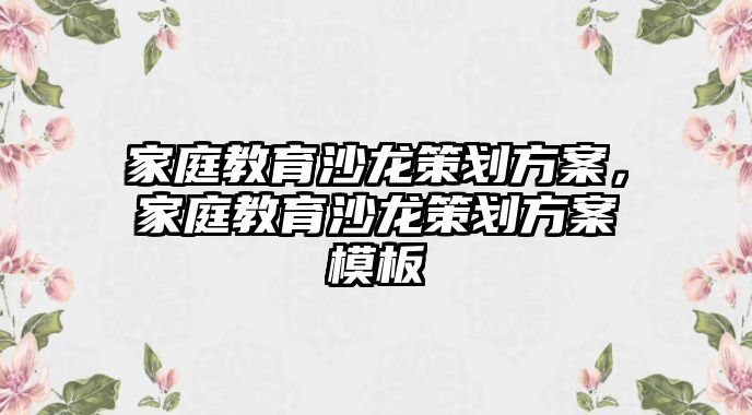 家庭教育沙龍策劃方案，家庭教育沙龍策劃方案模板