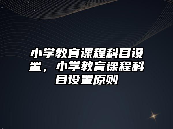 小學(xué)教育課程科目設(shè)置，小學(xué)教育課程科目設(shè)置原則