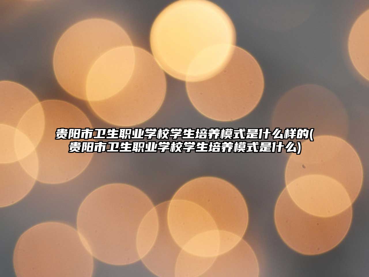 貴陽市衛(wèi)生職業(yè)學(xué)校學(xué)生培養(yǎng)模式是什么樣的(貴陽市衛(wèi)生職業(yè)學(xué)校學(xué)生培養(yǎng)模式是什么)