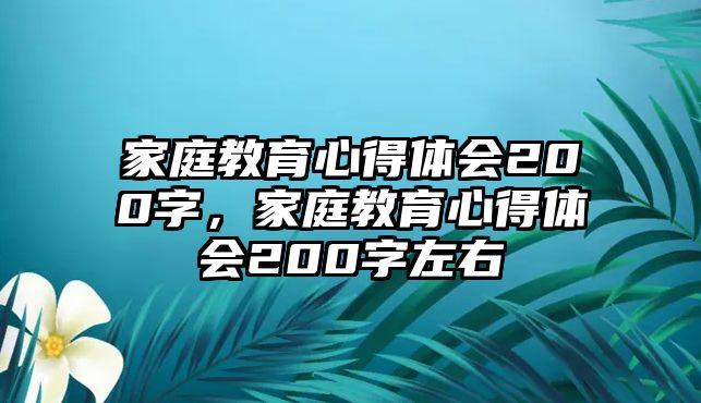 家庭教育心得體會200字，家庭教育心得體會200字左右