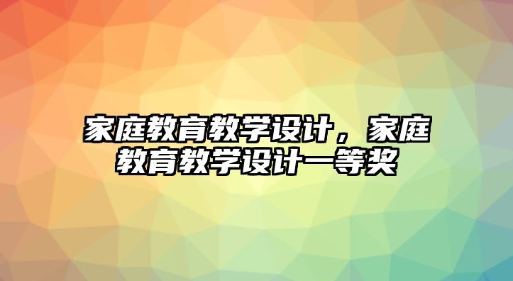 家庭教育教學設計，家庭教育教學設計一等獎