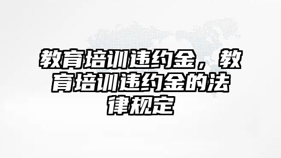 教育培訓違約金，教育培訓違約金的法律規(guī)定