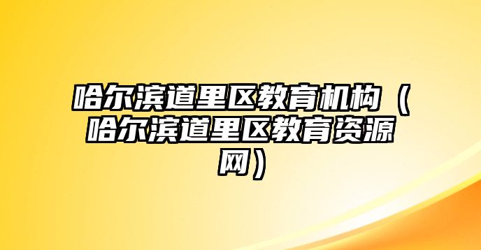 哈爾濱道里區(qū)教育機(jī)構(gòu)（哈爾濱道里區(qū)教育資源網(wǎng)）