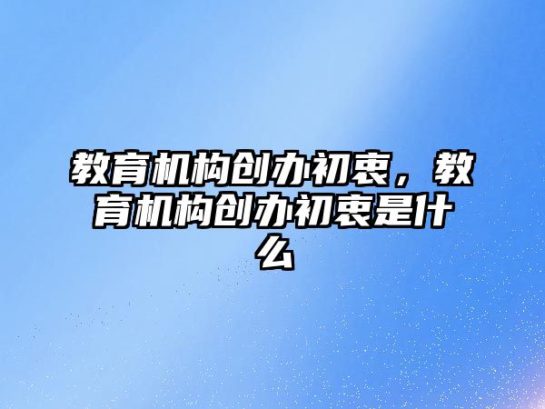 教育機構(gòu)創(chuàng)辦初衷，教育機構(gòu)創(chuàng)辦初衷是什么