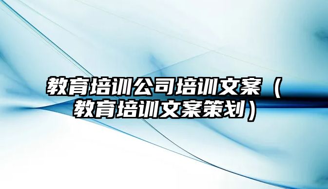 教育培訓(xùn)公司培訓(xùn)文案（教育培訓(xùn)文案策劃）