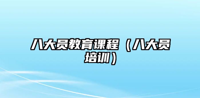 八大員教育課程（八大員培訓(xùn)）